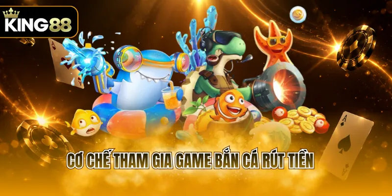 Cơ chế tham gia game bắn cá rút tiền